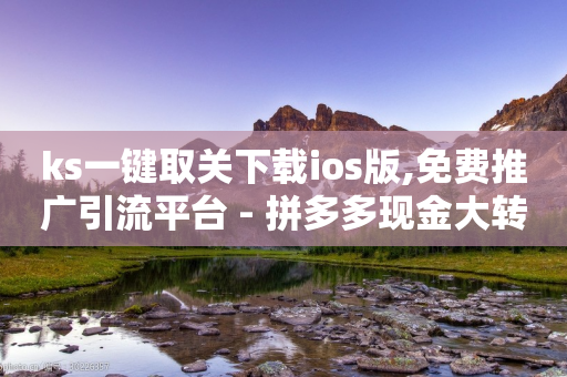 ks一键取关下载ios版,免费推广引流平台 - 拼多多现金大转盘刷助力网站免费 - 拼多多助力网本平台新用户最多