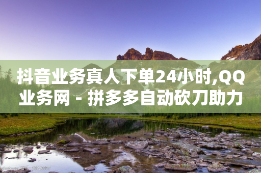 抖音业务真人下单24小时,QQ业务网 - 拼多多自动砍刀助力软件 - 下载多多买菜平台-第1张图片-靖非智能科技传媒