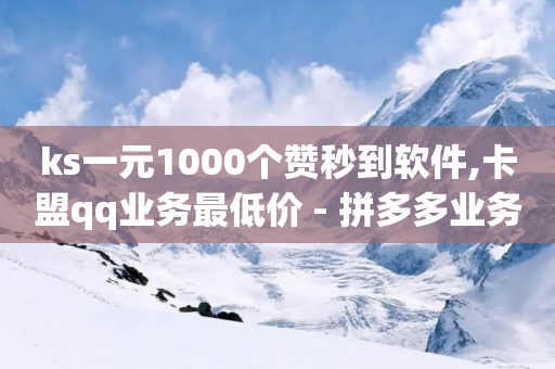 ks一元1000个赞秒到软件,卡盟qq业务最低价 - 拼多多业务关注下单平台 - 拼多多助力还差两块兑换-第1张图片-靖非智能科技传媒