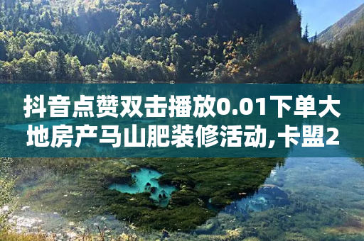 抖音点赞双击播放0.01下单大地房产马山肥装修活动,卡盟24小时下单平台QQ - 快手10000播放量能拿多少钱 - QQ说说免费20个赞