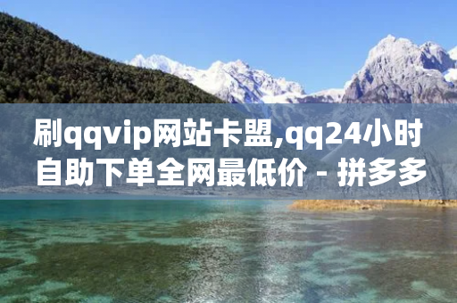 刷qqvip网站卡盟,qq24小时自助下单全网最低价 - 拼多多最后0.01助力不了 - 我拿你当兄弟拼多多砍一刀-第1张图片-靖非智能科技传媒