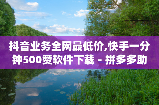 抖音业务全网最低价,快手一分钟500赞软件下载 - 拼多多助力神器软件 - pdd刷助力-第1张图片-靖非智能科技传媒