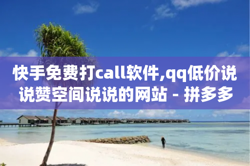 快手免费打call软件,qq低价说说赞空间说说的网站 - 拼多多助力平台网站 - 拼多多怎么样才能提现700