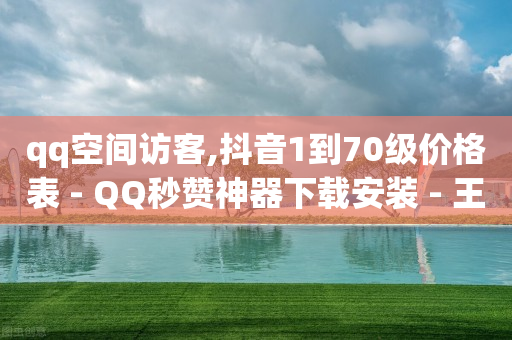 qq空间访客,抖音1到70级价格表 - QQ秒赞神器下载安装 - 王者官方网站刷人气值-第1张图片-靖非智能科技传媒