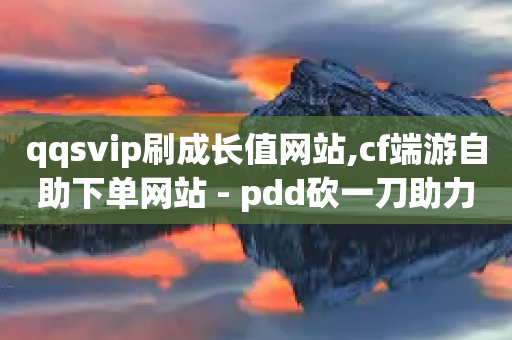 qqsvip刷成长值网站,cf端游自助下单网站 - pdd砍一刀助力助力平台官网 - 拼多多砍价业务下单