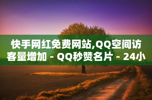 快手网红免费网站,QQ空间访客量增加 - QQ秒赞名片 - 24小时QQ空间说说点赞