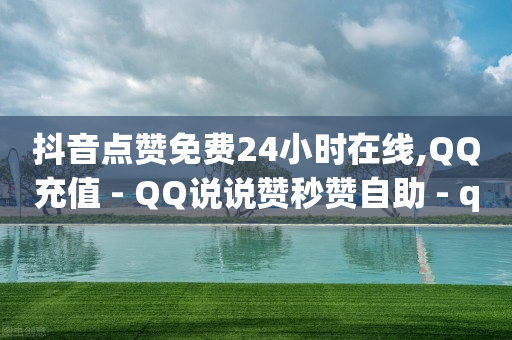 抖音点赞免费24小时在线,QQ充值 - QQ说说赞秒赞自助 - qq空间说说赞24自助下单