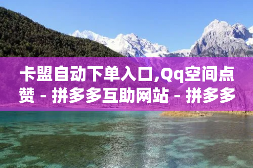 卡盟自动下单入口,Qq空间点赞 - 拼多多互助网站 - 拼多多幸福卡能助力成功吗-第1张图片-靖非智能科技传媒