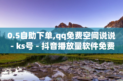 0.5自助下单,qq免费空间说说 - ks号 - 抖音播放量软件免费