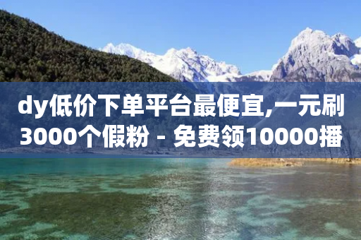 dy低价下单平台最便宜,一元刷3000个假粉 - 免费领10000播放量软件 - 快手抖音出售账号