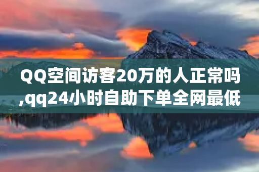 QQ空间访客20万的人正常吗,qq24小时自助下单全网最低价 - 拼多多助力助手24小时客服电话 - 拼多多商家版版本-第1张图片-靖非智能科技传媒