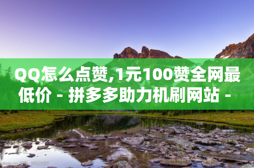 QQ怎么点赞,1元100赞全网最低价 - 拼多多助力机刷网站 - 拼多多微信助力群2023免费-第1张图片-靖非智能科技传媒