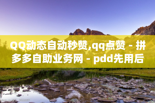 QQ动态自动秒赞,qq点赞 - 拼多多自助业务网 - pdd先用后付套现秒回商家