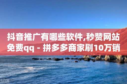 抖音推广有哪些软件,秒赞网站免费qq - 拼多多商家刷10万销量 - 淘宝上面拼多多砍价是真的吗