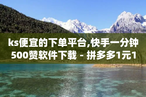 ks便宜的下单平台,快手一分钟500赞软件下载 - 拼多多1元10刀助力平台 - dy货源业务网-第1张图片-靖非智能科技传媒