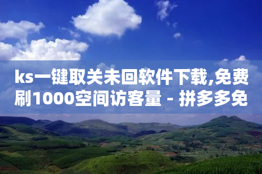 ks一键取关未回软件下载,免费刷1000空间访客量 - 拼多多免费助力网站 - 拼多多600元提现有人成功吗-第1张图片-靖非智能科技传媒