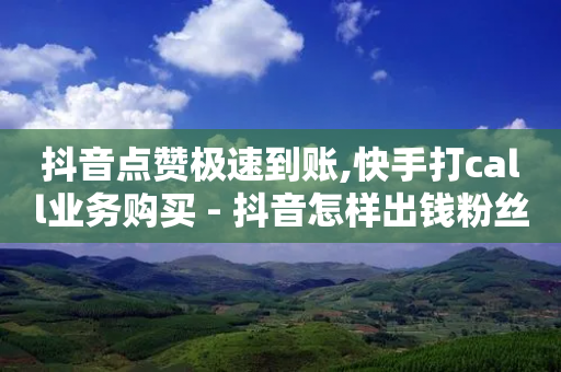 抖音点赞极速到账,快手打call业务购买 - 抖音怎样出钱粉丝上1000粉丝 - 自助下单平台-第1张图片-靖非智能科技传媒