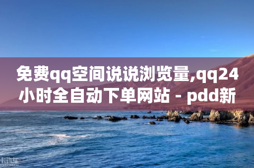 免费qq空间说说浏览量,qq24小时全自动下单网站 - pdd新用户助力网站 - 拼夕夕现金转盘吞刀-第1张图片-靖非智能科技传媒