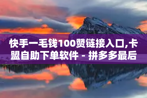 快手一毛钱100赞链接入口,卡盟自助下单软件 - 拼多多最后0.01助力不了 - 淘宝网页版