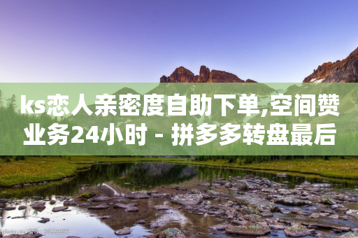 ks恋人亲密度自助下单,空间赞业务24小时 - 拼多多转盘最后0.01解决办法 - 拼多多设置自动跟价会亏本吗-第1张图片-靖非智能科技传媒