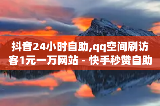 抖音24小时自助,qq空间刷访客1元一万网站 - 快手秒赞自助网站官网 - 卡盟网站下单