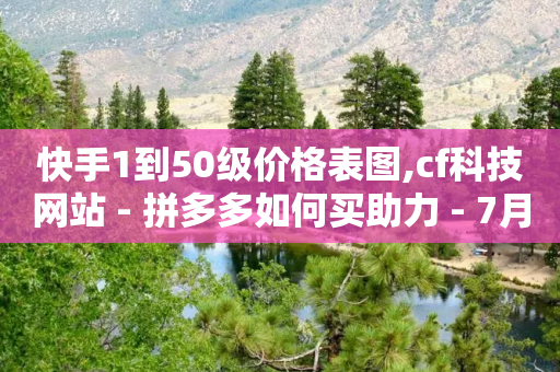 快手1到50级价格表图,cf科技网站 - 拼多多如何买助力 - 7月底拼多多砍价能成功吗-第1张图片-靖非智能科技传媒