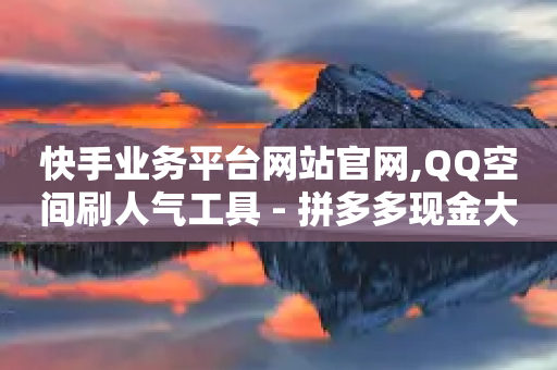 快手业务平台网站官网,QQ空间刷人气工具 - 拼多多现金大转盘助力 - 网创项目资源整合网站-第1张图片-靖非智能科技传媒