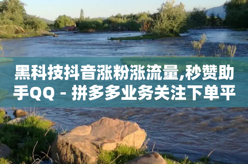 黑科技抖音涨粉涨流量,秒赞助手QQ - 拼多多业务关注下单平台 - 拼多多大转盘元宝后面是什么-第1张图片-靖非智能科技传媒