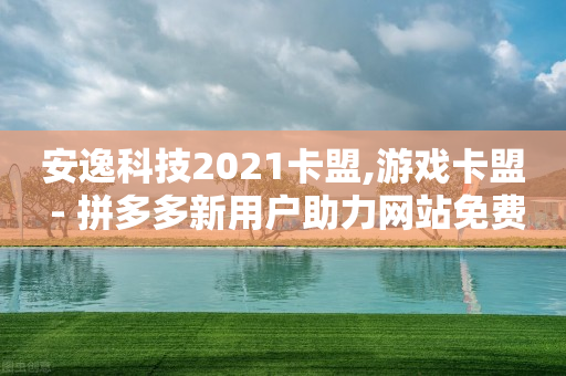 安逸科技2021卡盟,游戏卡盟 - 拼多多新用户助力网站免费 - 拼多多钻石兑换卡积分-第1张图片-靖非智能科技传媒