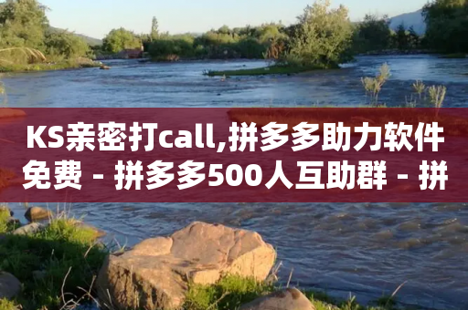 KS亲密打call,拼多多助力软件免费 - 拼多多500人互助群 - 拼多多怎么删除助力-第1张图片-靖非智能科技传媒