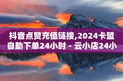 抖音点赞充值链接,2024卡盟自助下单24小时 - 云小店24小时自助下单 - 拼多多砍价群2024-第1张图片-靖非智能科技传媒