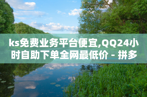 ks免费业务平台便宜,QQ24小时自助下单全网最低价 - 拼多多无限刀软件 - 闲鱼买拼多多助力有用吗-第1张图片-靖非智能科技传媒