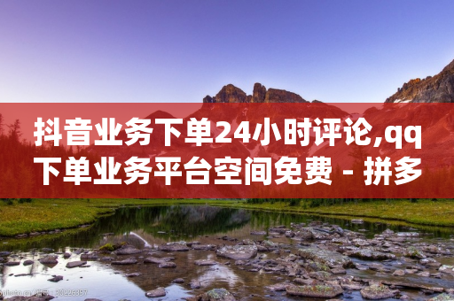 抖音业务下单24小时评论,qq下单业务平台空间免费 - 拼多多砍价黑科技软件 - 拼多多吞刀机制