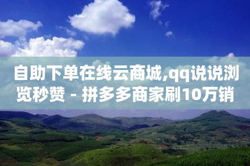 自助下单在线云商城,qq说说浏览秒赞 - 拼多多商家刷10万销量 - 多多买菜自动购买物品-第1张图片-靖非智能科技传媒