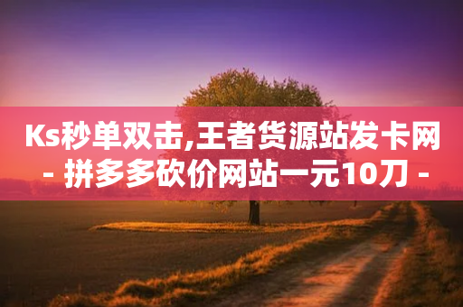 Ks秒单双击,王者货源站发卡网 - 拼多多砍价网站一元10刀 - 1毛十刀拼多多助力群-第1张图片-靖非智能科技传媒