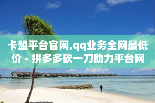 卡盟平台官网,qq业务全网最低价 - 拼多多砍一刀助力平台网站 - 风速云商城24小时自助下单-第1张图片-靖非智能科技传媒