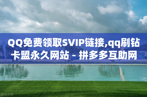 QQ免费领取SVIP链接,qq刷钻卡盟永久网站 - 拼多多互助网站 - 拼刺刀