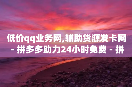 低价qq业务网,辅助货源发卡网 - 拼多多助力24小时免费 - 拼多多可以刷砍一刀吗-第1张图片-靖非智能科技传媒