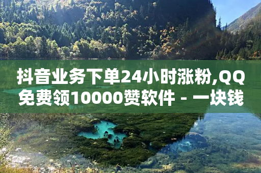 抖音业务下单24小时涨粉,QQ免费领10000赞软件 - 一块钱100赞抖音平台 - 粉丝七万的账号能卖多少钱-第1张图片-靖非智能科技传媒