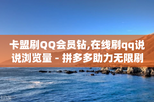 卡盟刷QQ会员钻,在线刷qq说说浏览量 - 拼多多助力无限刷人脚本 - 拼多多官方区号