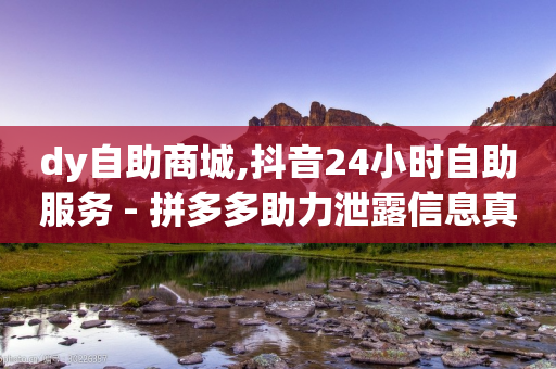 dy自助商城,抖音24小时自助服务 - 拼多多助力泄露信息真的假的 - 互助力群最新2023微信群-第1张图片-靖非智能科技传媒