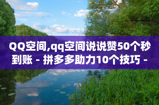 QQ空间,qq空间说说赞50个秒到账 - 拼多多助力10个技巧 - 下载正版拼多多2024最新版本