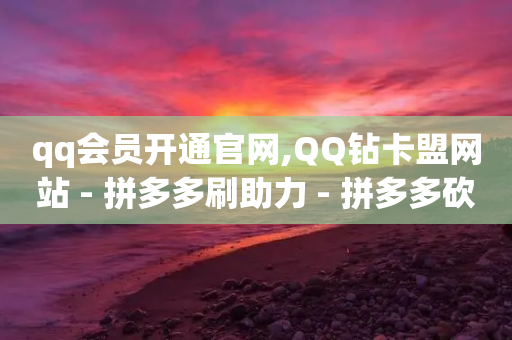 qq会员开通官网,QQ钻卡盟网站 - 拼多多刷助力 - 拼多多砍一刀免费-第1张图片-靖非智能科技传媒