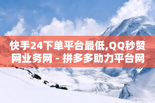 快手24下单平台最低,QQ秒赞网业务网 - 拼多多助力平台网站 - 免费拼多多送领取-第1张图片-靖非智能科技传媒