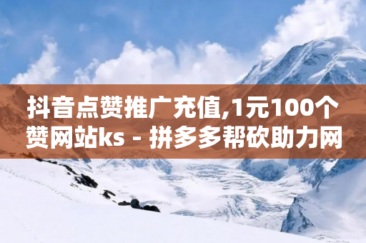 抖音点赞推广充值,1元100个赞网站ks - 拼多多帮砍助力网站 - 拼多多大转盘福卡有成功的吗