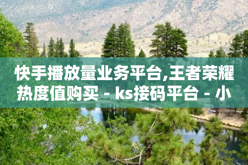 快手播放量业务平台,王者荣耀热度值购买 - ks接码平台 - 小红书点赞24小时下单平台-第1张图片-靖非智能科技传媒