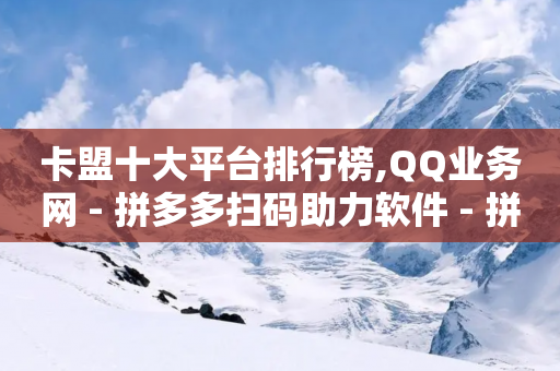 卡盟十大平台排行榜,QQ业务网 - 拼多多扫码助力软件 - 拼多多下单模拟器-第1张图片-靖非智能科技传媒