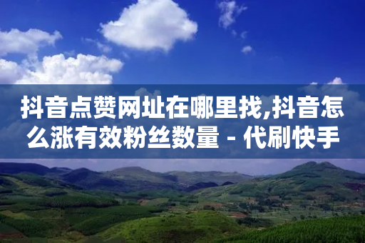 抖音点赞网址在哪里找,抖音怎么涨有效粉丝数量 - 代刷快手网站推广全网最便宜是真的吗 - 点卡卡盟平台-第1张图片-靖非智能科技传媒