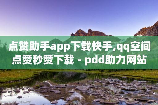 点赞助手app下载快手,qq空间点赞秒赞下载 - pdd助力网站 - 拼多多助力一块钱十刀-第1张图片-靖非智能科技传媒