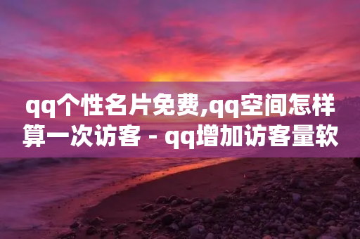 qq个性名片免费,qq空间怎样算一次访客 - qq增加访客量软件下载 - 抖音秒刷最低网站